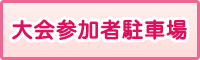 大会参加者駐車場のご案内